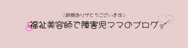 福祉美容師で障害児ママのブログ